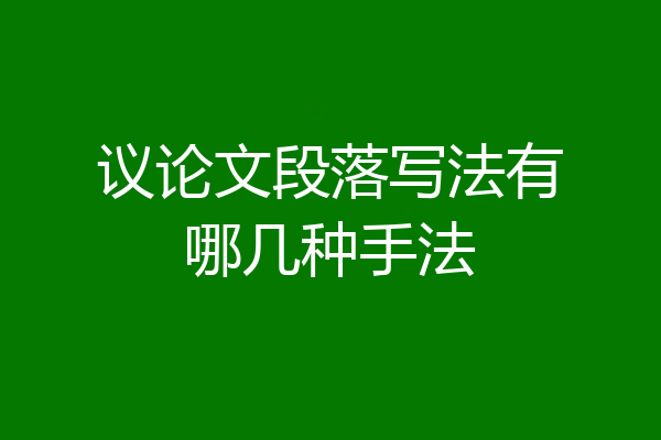 议论文段落写法有哪几种手法