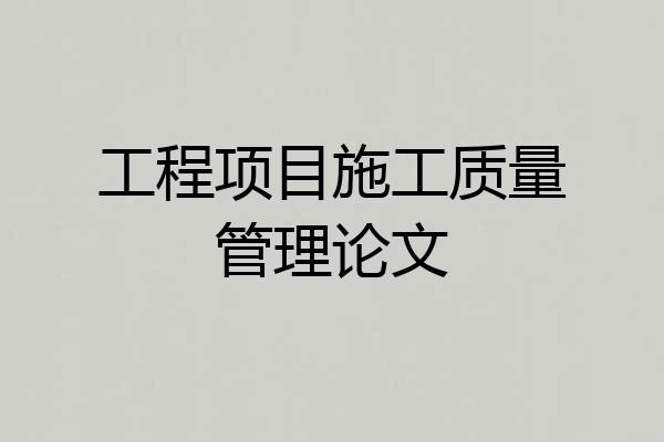 工程项目施工质量管理论文