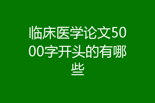 临床医学论文5000字开头的有哪些