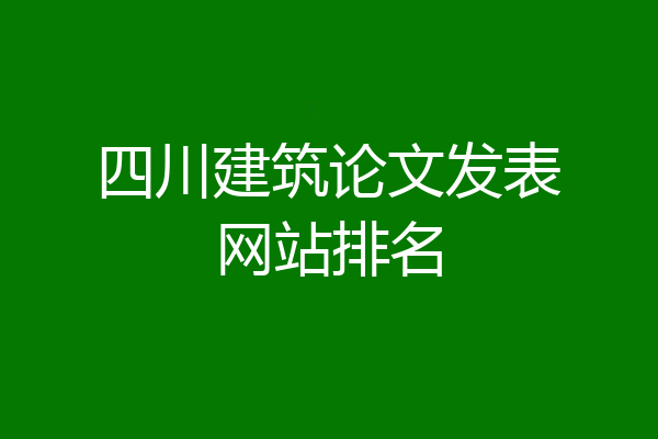 四川建筑论文发表网站排名