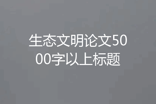 生态文明论文5000字以上标题