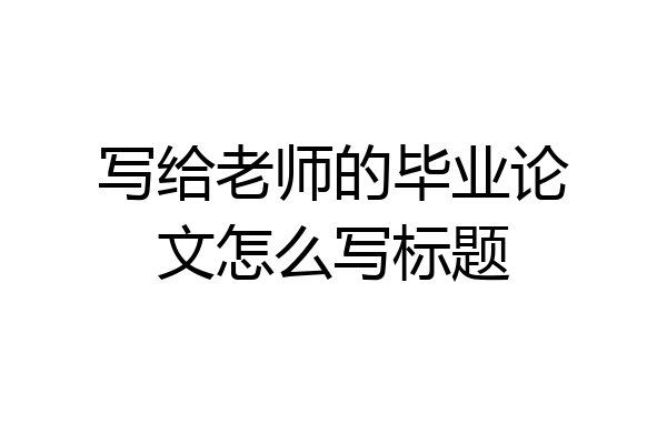 写给老师的毕业论文怎么写标题