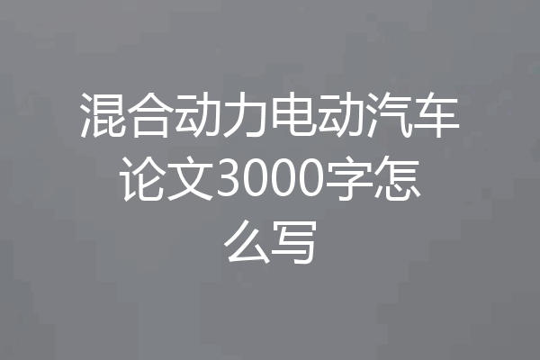 混合动力电动汽车论文3000字怎么写