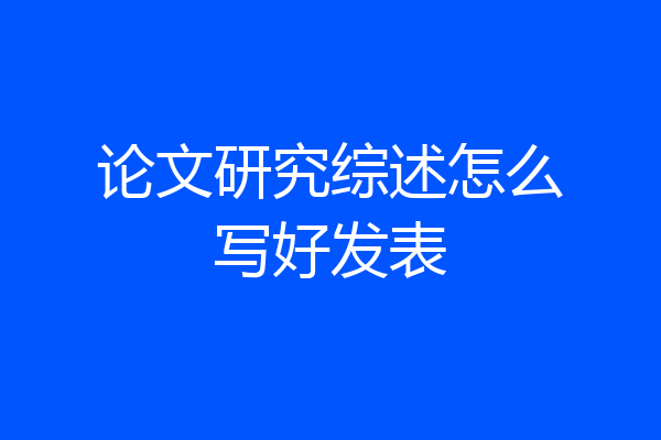 论文研究综述怎么写好发表
