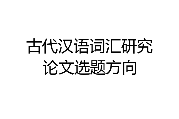 古代汉语词汇研究论文选题方向