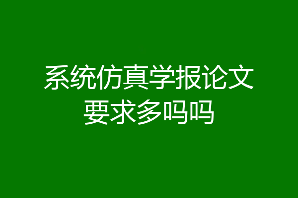 系统仿真学报论文要求多吗吗