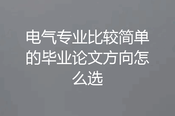 电气专业比较简单的毕业论文方向怎么选