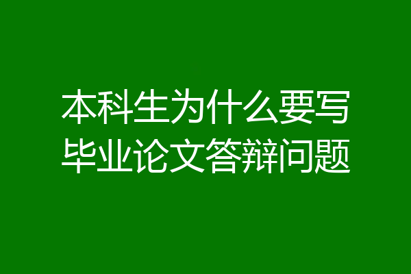 本科生为什么要写毕业论文答辩问题