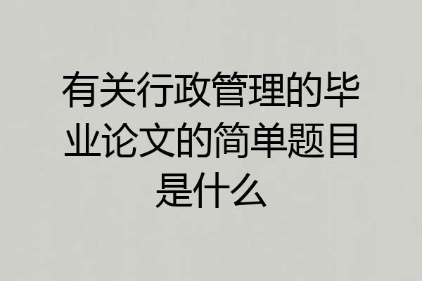 有关行政管理的毕业论文的简单题目是什么