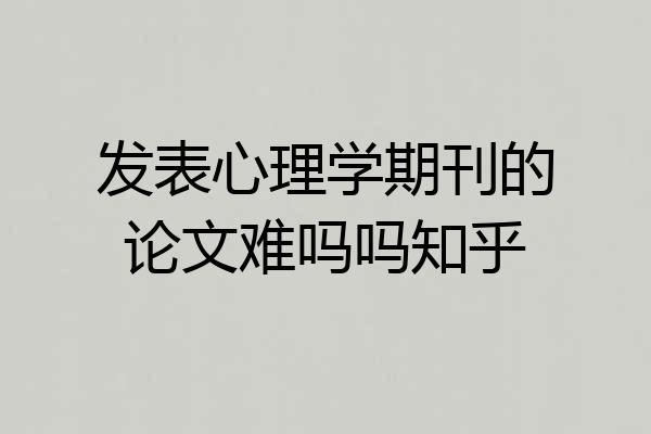 发表心理学期刊的论文难吗吗知乎