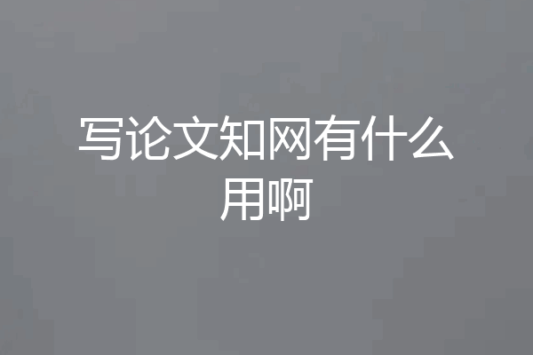 写论文知网有什么用啊