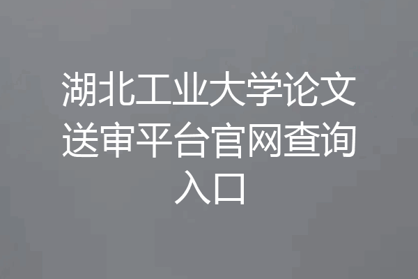 湖北工业大学论文送审平台官网查询入口
