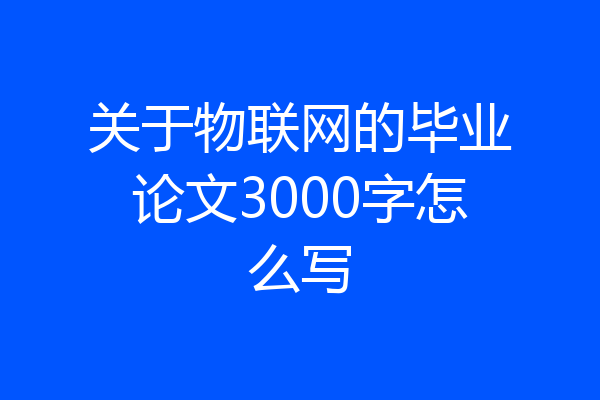 关于物联网的毕业论文3000字怎么写