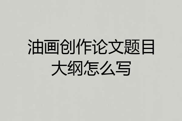 油画创作论文题目大纲怎么写