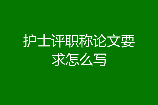 护士评职称论文要求怎么写