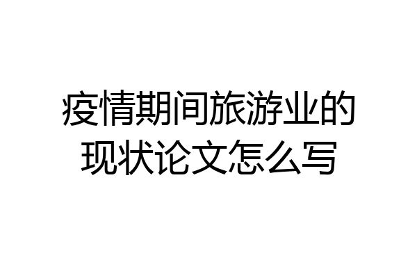 疫情期间旅游业的现状论文怎么写
