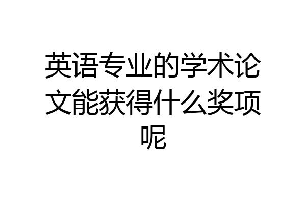 英语专业的学术论文能获得什么奖项呢