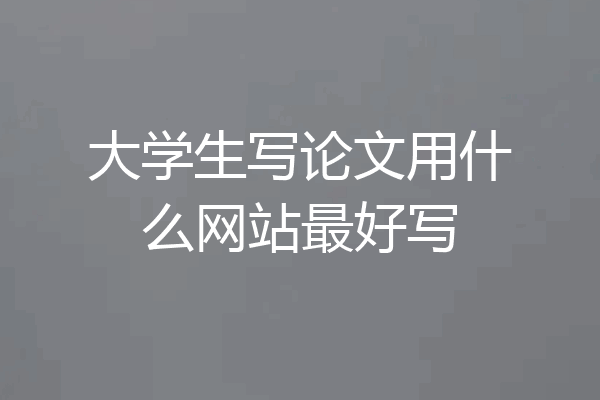 大学生写论文用什么网站最好写