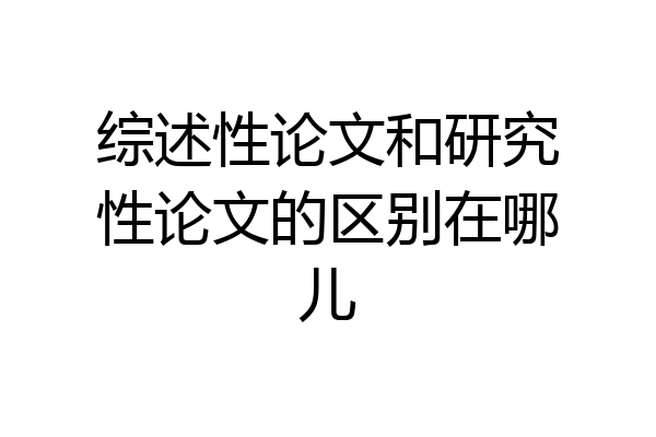 综述性论文和研究性论文的区别在哪儿