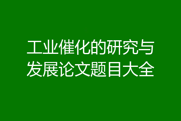 工业催化的研究与发展论文题目大全