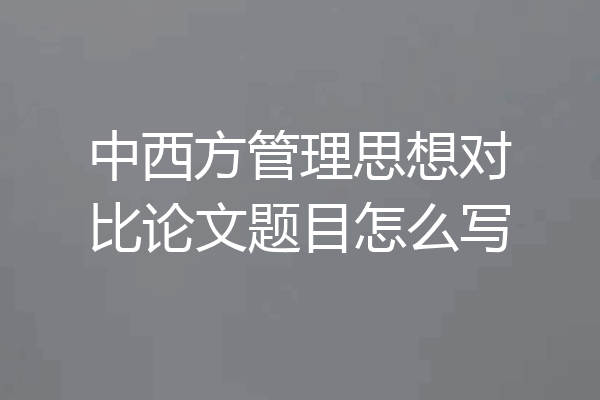中西方管理思想对比论文题目怎么写