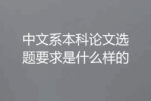 中文系本科论文选题要求是什么样的