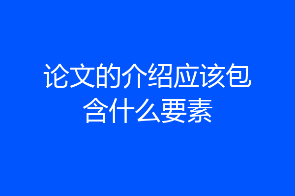 论文的介绍应该包含什么要素
