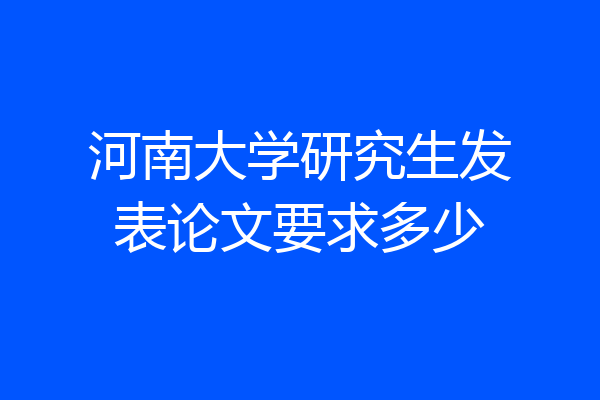 河南大学研究生发表论文要求多少