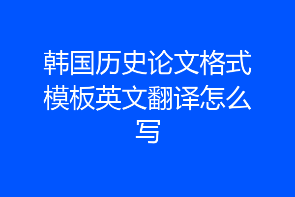 韩国历史论文格式模板英文翻译怎么写