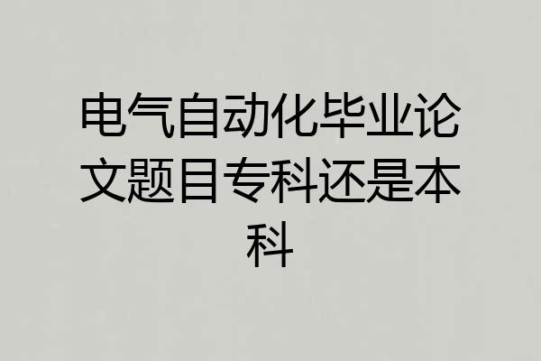 电气自动化毕业论文题目专科还是本科
