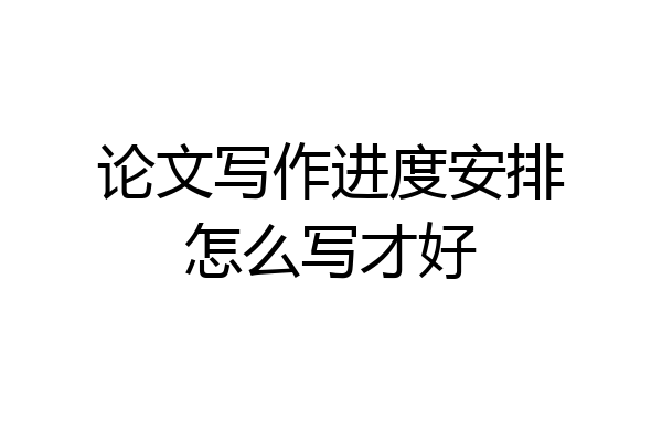 论文写作进度安排怎么写才好