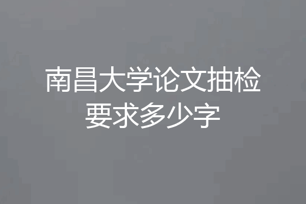 南昌大学论文抽检要求多少字