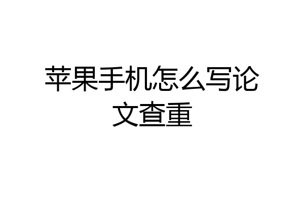 苹果手机怎么写论文查重