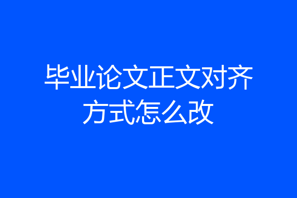 毕业论文正文对齐方式怎么改