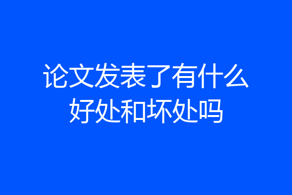 论文发表了有什么好处和坏处吗