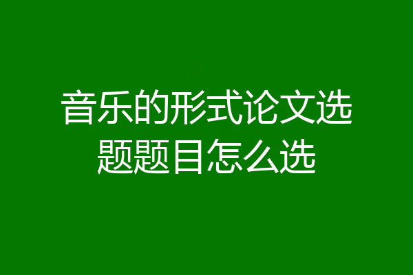 音乐的形式论文选题题目怎么选