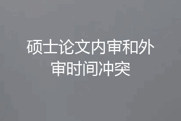 硕士论文内审和外审时间冲突
