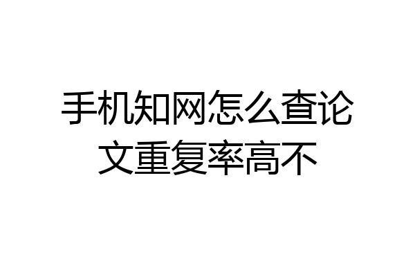 手机知网怎么查论文重复率高不