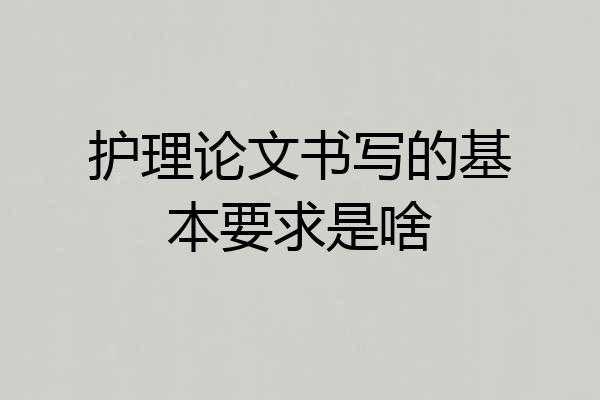 护理论文书写的基本要求是啥