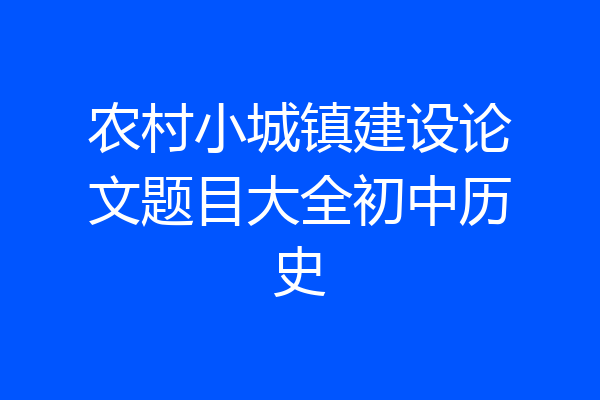 农村小城镇建设论文题目大全初中历史