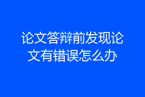 论文答辩前发现论文有错误怎么办