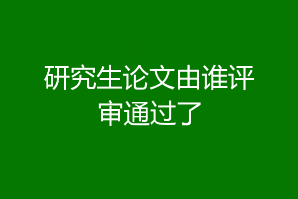 研究生论文由谁评审通过了