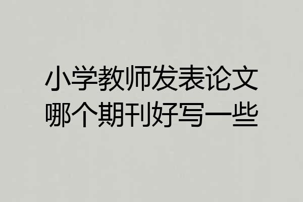 小学教师发表论文哪个期刊好写一些