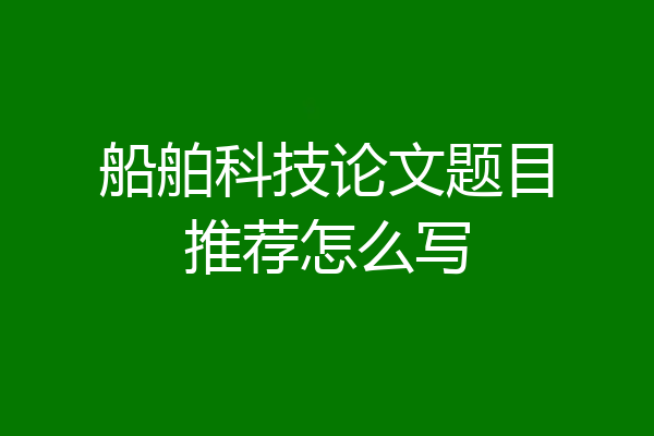 船舶科技论文题目推荐怎么写