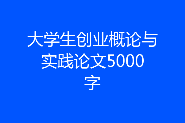 大学生创业概论与实践论文5000字
