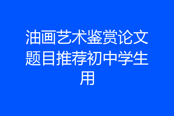 油画艺术鉴赏论文题目推荐初中学生用