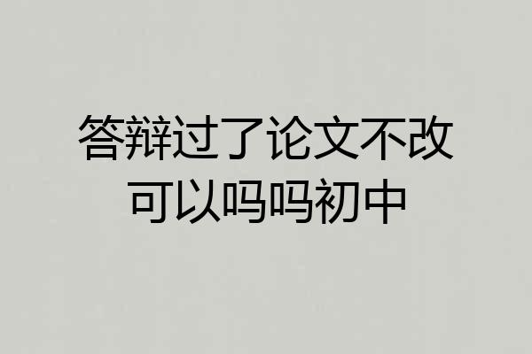 答辩过了论文不改可以吗吗初中
