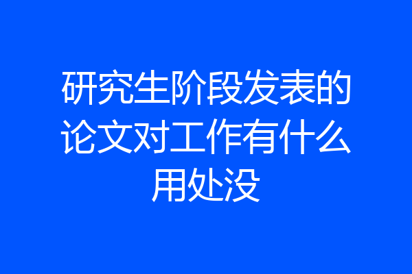 研究生阶段发表的论文对工作有什么用处没