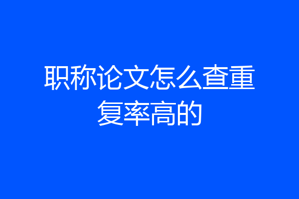 职称论文怎么查重复率高的