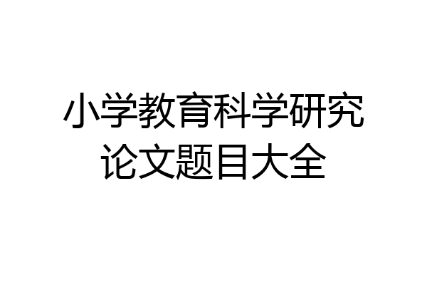 小学教育科学研究论文题目大全